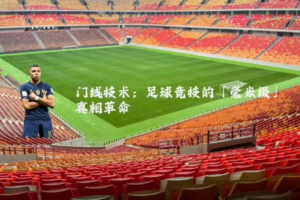 门线技术：足球竞技的「毫米级」真相革命