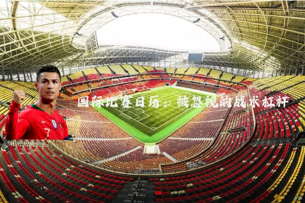 国际比赛日历：被忽视的战术杠杆