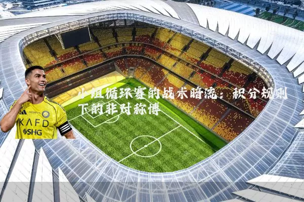 小组循环赛的战术暗流:积分规则下的非对称博弈