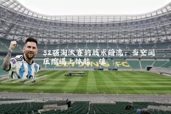 32强淘汰赛的战术暗流：当空间压缩遇上体能阈值