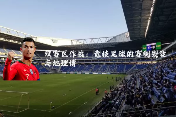 双赛区作战:竞技足球的赛制裂变与地理博弈