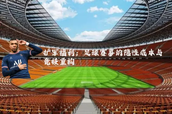 扩军福利:足球赛事的隐性成本与竞技重构