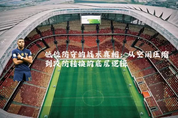 低位防守的战术真相:从空间压缩到攻防转换的底层逻辑