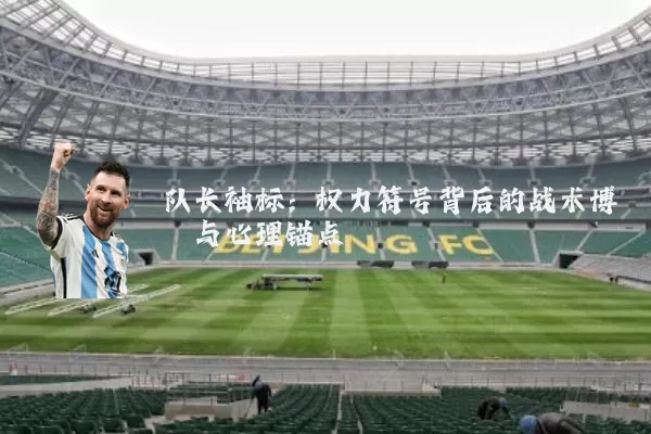 队长袖标:权力符号背后的战术博弈与心理锚点