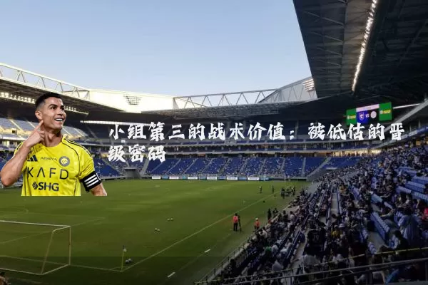 小组第三的战术价值:被低估的晋级密码