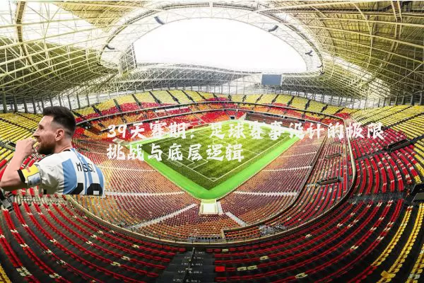39天赛期:足球赛事设计的极限挑战与底层逻辑