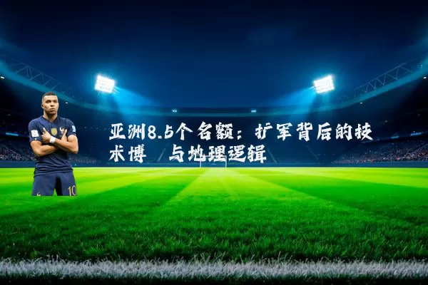 亚洲8.5个名额：扩军背后的技术博弈与地理逻辑