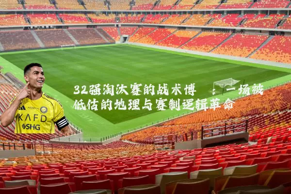 32强淘汰赛的战术博弈：一场被低估的地理与赛制逻辑革命